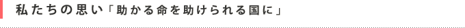 私たちの思い「助かる命を助けられる国に」
